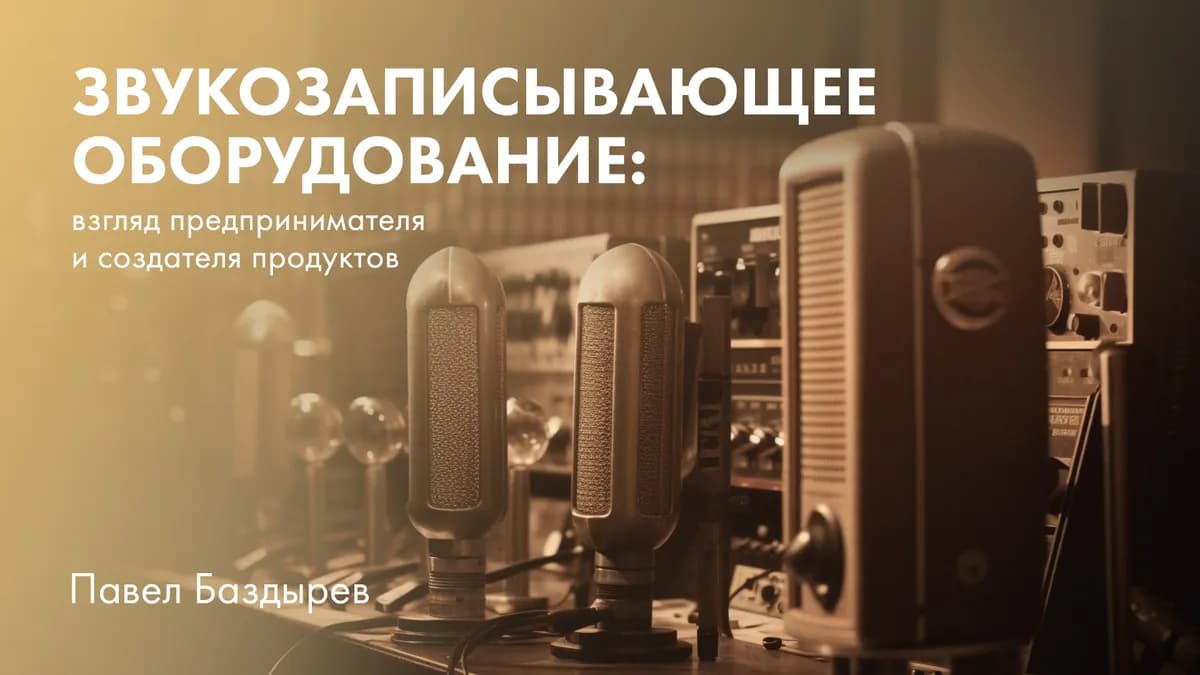 Звукозаписывающее оборудование: взгляд предпринимателя и создателя продуктов Soyuz Microphones